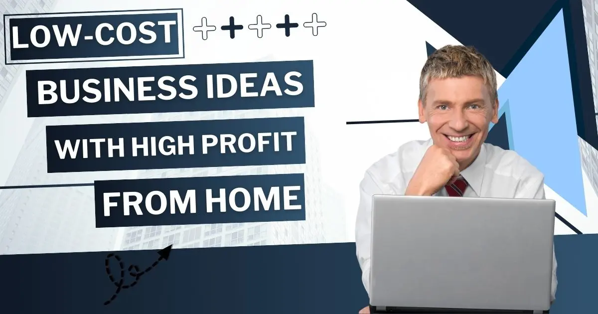 Low-Cost Business Ideas with High Profit From Home